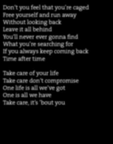 always keep coming back Time after time Take care of your life Take care don t compromise One life is all we ve got One is all we have Take care, it s bout you Do