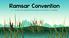 Ramsar Convention. LI To know and understand the purpose of the Ramsar Convention
