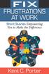 FIX FRUSTRATIONS AT WORK. Kent C. Porter. Short Stories Empowering You to Make the Difference