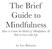 The Brief Guide to Mindfulness How to Create the Habit of Mindfulness & Fall in Love with Life. by Leo Babauta