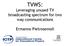 TVWS: Leveraging unused TV broadcasting spectrum for two way communications. Ermanno Pietrosemoli