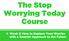 The Stop Worrying Today Course. Week 2: How to Replace Your Worries with a Smarter Approach to the Future